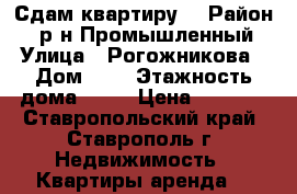 Сдам квартиру  › Район ­  р-н Промышленный › Улица ­ Рогожникова › Дом ­ 5 › Этажность дома ­ 16 › Цена ­ 9 000 - Ставропольский край, Ставрополь г. Недвижимость » Квартиры аренда   